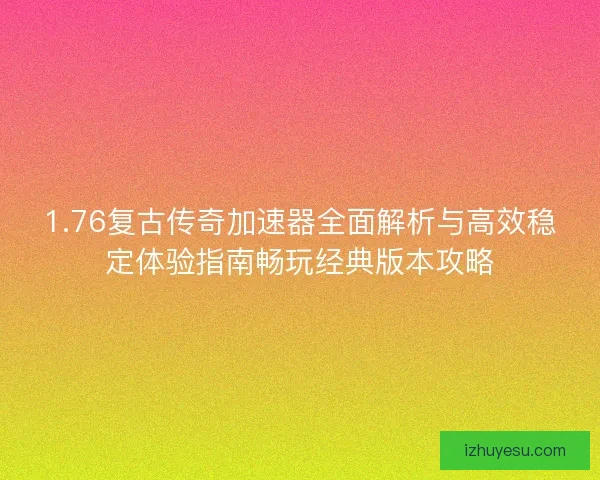 1.76复古传奇加速器全面解析与高效稳定体验指南畅玩经典版本攻略